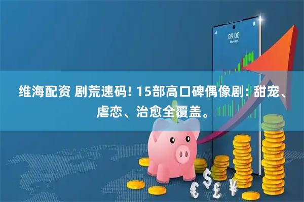 维海配资 剧荒速码! 15部高口碑偶像剧: 甜宠、虐恋、治愈全覆盖。