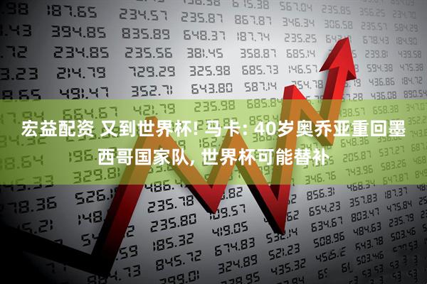 宏益配资 又到世界杯! 马卡: 40岁奥乔亚重回墨西哥国家队, 世界杯可能替补