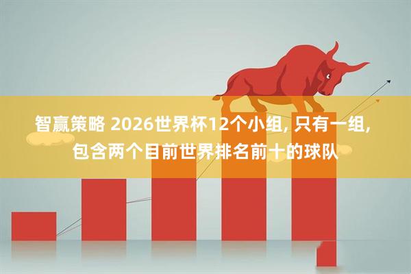 智赢策略 2026世界杯12个小组, 只有一组, 包含两个目前世界排名前十的球队