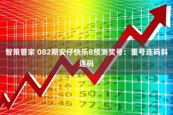 智策管家 082期安仔快乐8预测奖号：重号连码斜连码