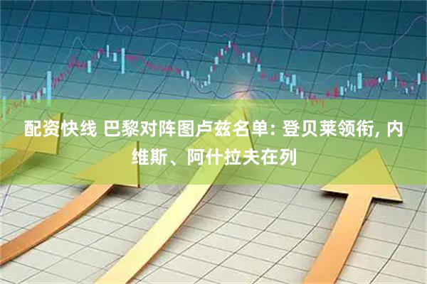 配资快线 巴黎对阵图卢兹名单: 登贝莱领衔, 内维斯、阿什拉夫在列