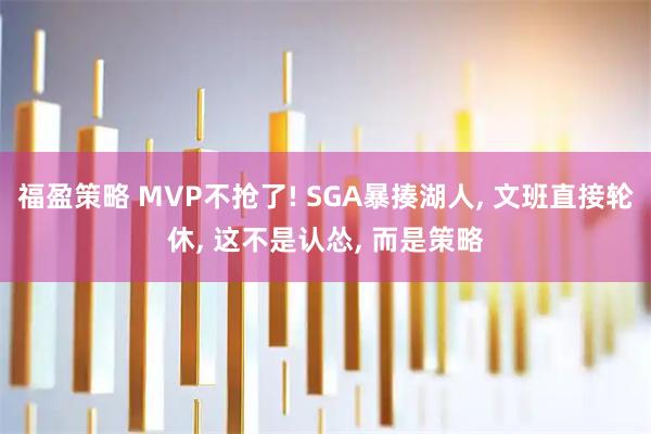 福盈策略 MVP不抢了! SGA暴揍湖人, 文班直接轮休, 这不是认怂, 而是策略
