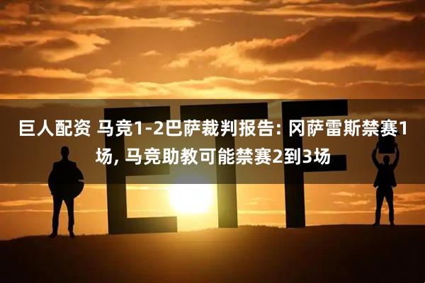 巨人配资 马竞1-2巴萨裁判报告: 冈萨雷斯禁赛1场, 马竞助教可能禁赛2到3场