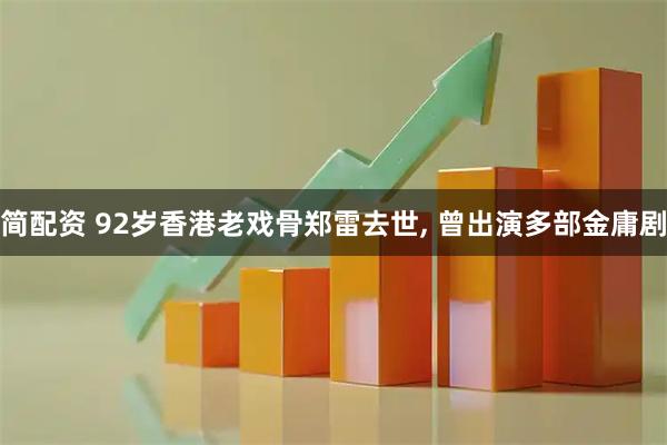 简配资 92岁香港老戏骨郑雷去世, 曾出演多部金庸剧